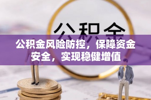 林园公积金风险防控，保障资金安全，实现稳健增值