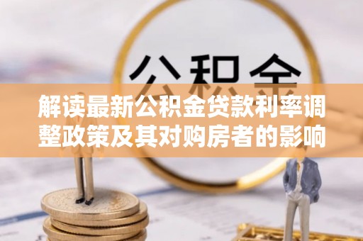 林园解读最新公积金贷款利率调整政策及其对购房者的影响
