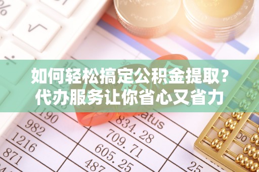 林园如何轻松搞定公积金提取？代办服务让你省心又省力
