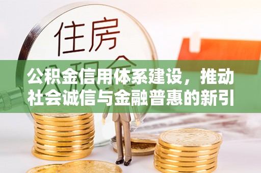 林园公积金信用体系建设，推动社会诚信与金融普惠的新引擎