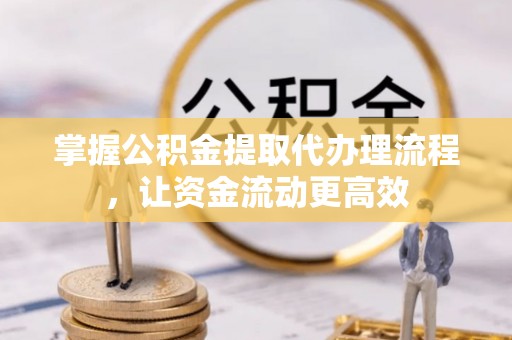 林园掌握公积金提取代办理流程，让资金流动更高效