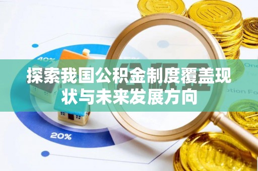 林园探索我国公积金制度覆盖现状与未来发展方向