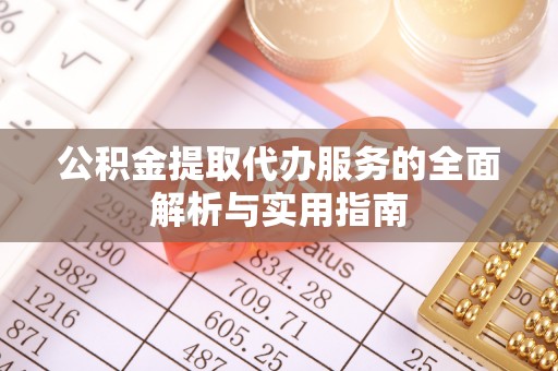 林园公积金提取代办服务的全面解析与实用指南