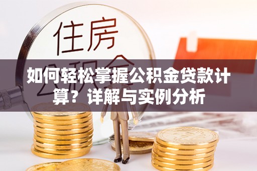 林园如何轻松掌握公积金贷款计算？详解与实例分析