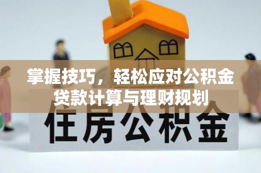 林园掌握技巧，轻松应对公积金贷款计算与理财规划