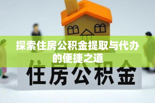 林园探索住房公积金提取与代办的便捷之道