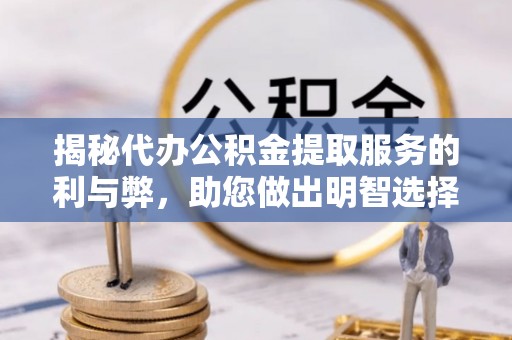 林园揭秘代办公积金提取服务的利与弊，助您做出明智选择