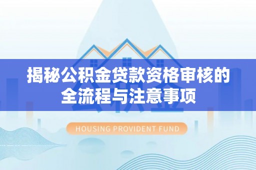林园揭秘公积金贷款资格审核的全流程与注意事项