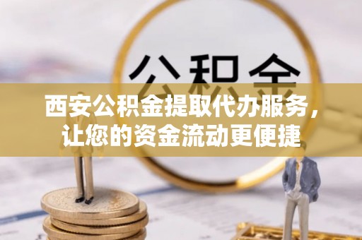 林园西安公积金提取代办服务，让您的资金流动更便捷