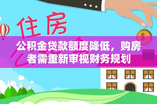 林园公积金贷款额度降低，购房者需重新审视财务规划