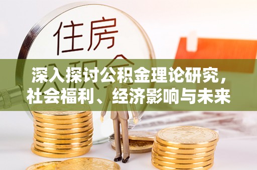 林园深入探讨公积金理论研究，社会福利、经济影响与未来展望