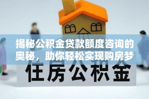 林园揭秘公积金贷款额度咨询的奥秘，助你轻松实现购房梦想