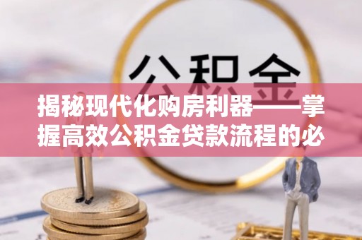 林园揭秘现代化购房利器——掌握高效公积金贷款流程的必备指南