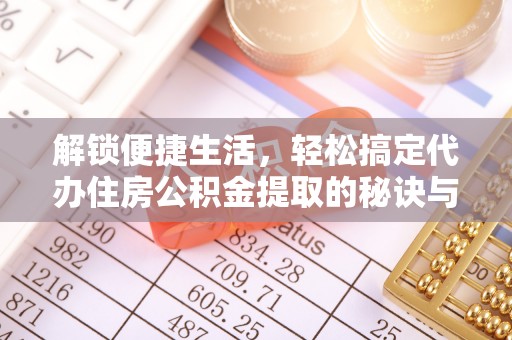 林园解锁便捷生活，轻松搞定代办住房公积金提取的秘诀与技巧