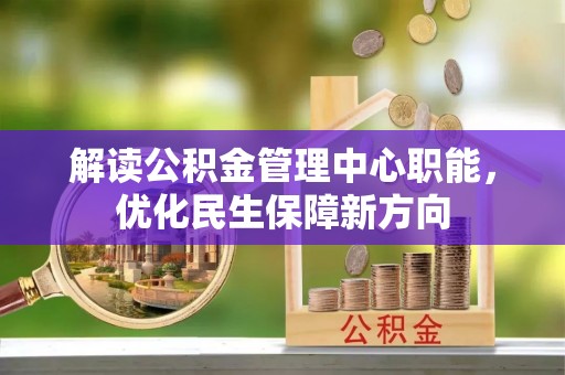 林园解读公积金管理中心职能，优化民生保障新方向