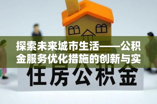 林园探索未来城市生活——公积金服务优化措施的创新与实践