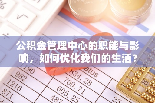 林园公积金管理中心的职能与影响，如何优化我们的生活？