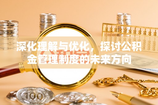 林园深化理解与优化，探讨公积金管理制度的未来方向