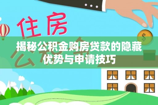 林园揭秘公积金购房贷款的隐藏优势与申请技巧