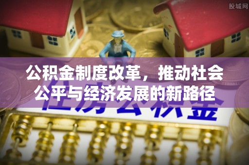 林园公积金制度改革，推动社会公平与经济发展的新路径