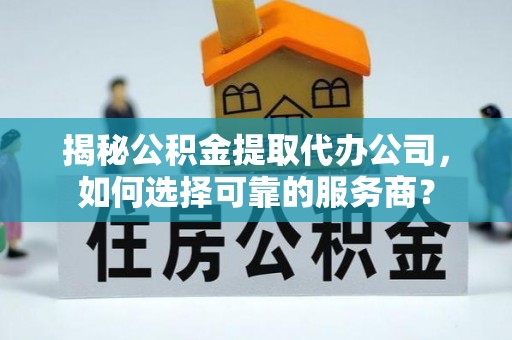 林园揭秘公积金提取代办公司，如何选择可靠的服务商？