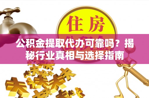 林园公积金提取代办可靠吗？揭秘行业真相与选择指南