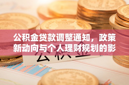 林园公积金贷款调整通知，政策新动向与个人理财规划的影响