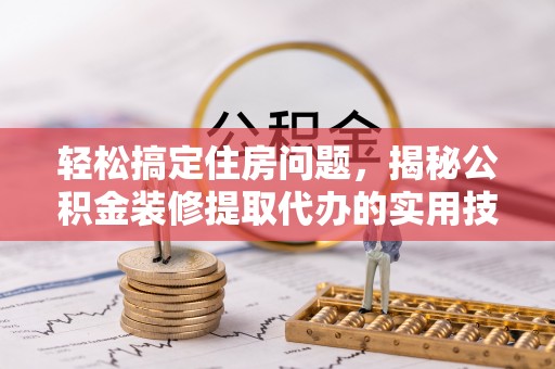 林园轻松搞定住房问题，揭秘公积金装修提取代办的实用技巧