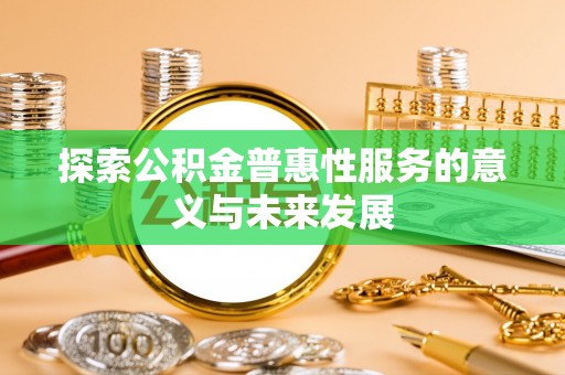 林园探索公积金普惠性服务的意义与未来发展