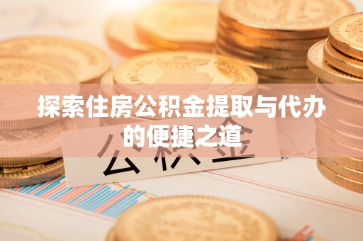 林园探索住房公积金提取与代办的便捷之道
