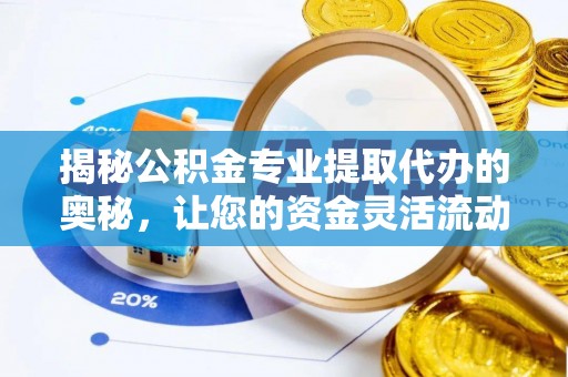 林园揭秘公积金专业提取代办的奥秘，让您的资金灵活流动