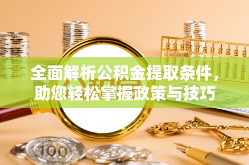 林园全面解析公积金提取条件，助您轻松掌握政策与技巧