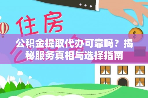 林园公积金提取代办可靠吗？揭秘服务真相与选择指南
