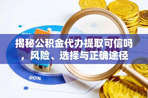 林园揭秘公积金代办提取可信吗，风险、选择与正确途径