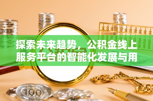 林园探索未来趋势，公积金线上服务平台的智能化发展与用户便利性提升