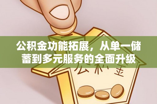 林园公积金功能拓展，从单一储蓄到多元服务的全面升级
