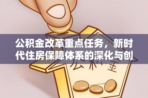 林园公积金改革重点任务，新时代住房保障体系的深化与创新