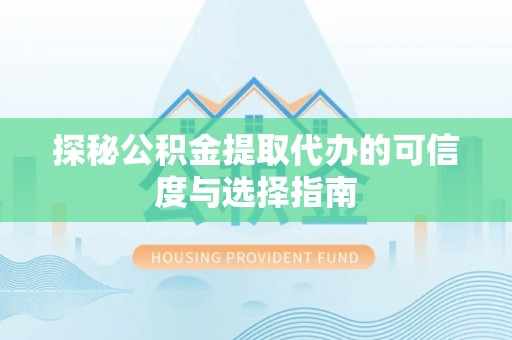 林园探秘公积金提取代办的可信度与选择指南