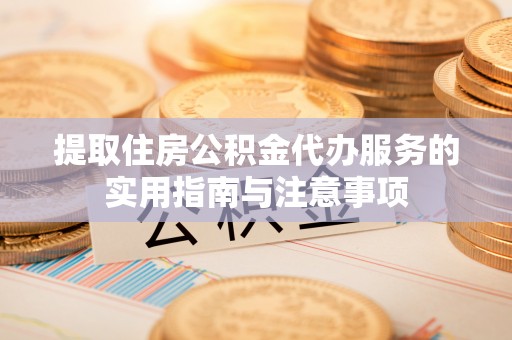 林园提取住房公积金代办服务的实用指南与注意事项