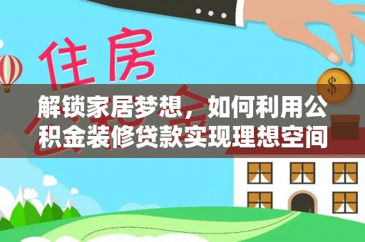 林园解锁家居梦想，如何利用公积金装修贷款实现理想空间