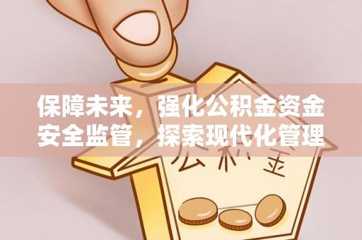 林园保障未来，强化公积金资金安全监管，探索现代化管理新路径