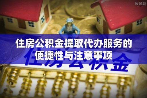 林园住房公积金提取代办服务的便捷性与注意事项