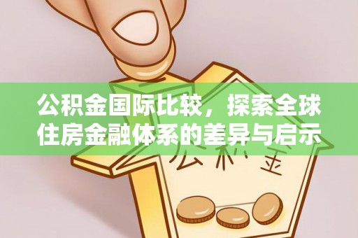 林园公积金国际比较，探索全球住房金融体系的差异与启示
