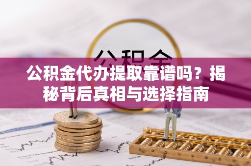 林园公积金代办提取靠谱吗？揭秘背后真相与选择指南