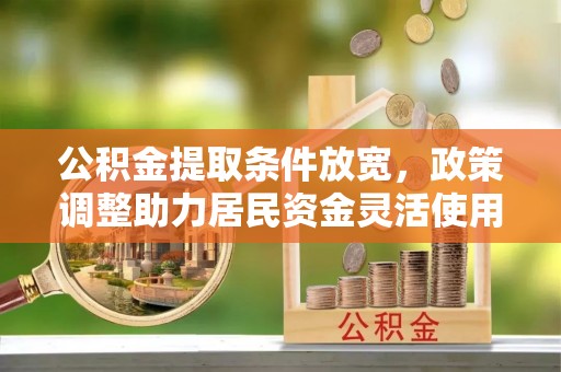 林园公积金提取条件放宽，政策调整助力居民资金灵活使用