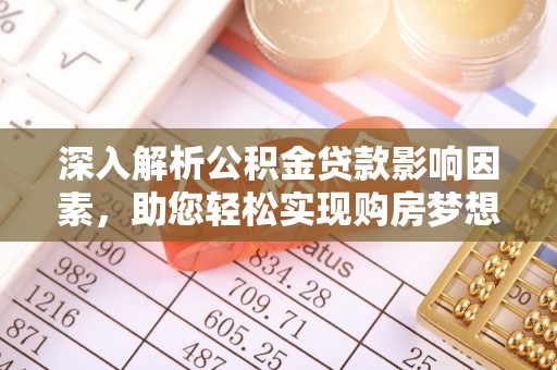 林园深入解析公积金贷款影响因素，助您轻松实现购房梦想