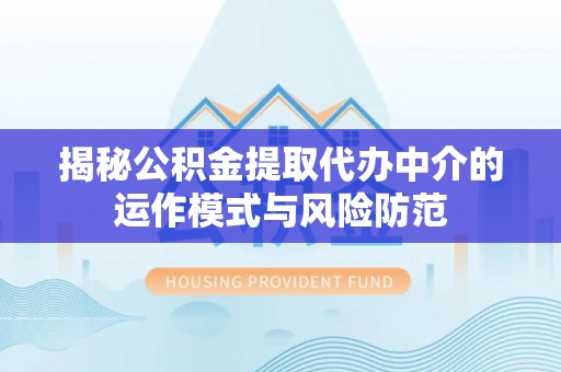 林园揭秘公积金提取代办中介的运作模式与风险防范