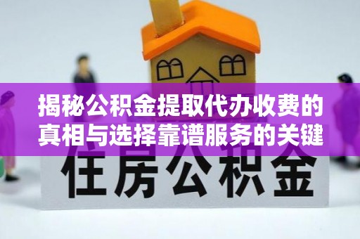 林园揭秘公积金提取代办收费的真相与选择靠谱服务的关键