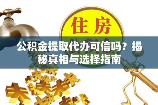 林园公积金提取代办可信吗？揭秘真相与选择指南