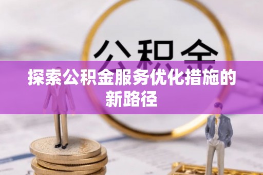 林园探索公积金服务优化措施的新路径